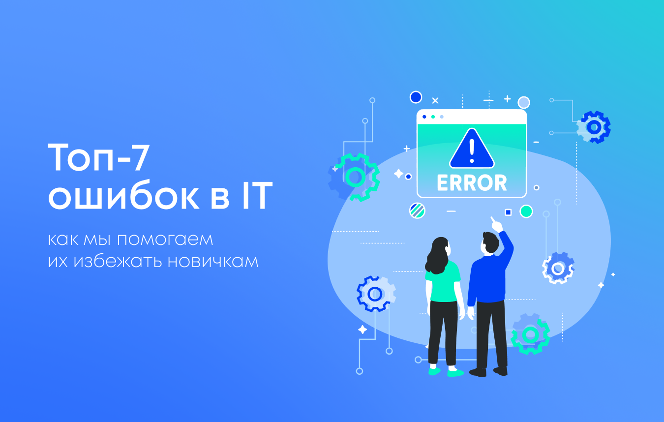 Топ-7 ошибок новичков в IT и как мы помогаем их избежать