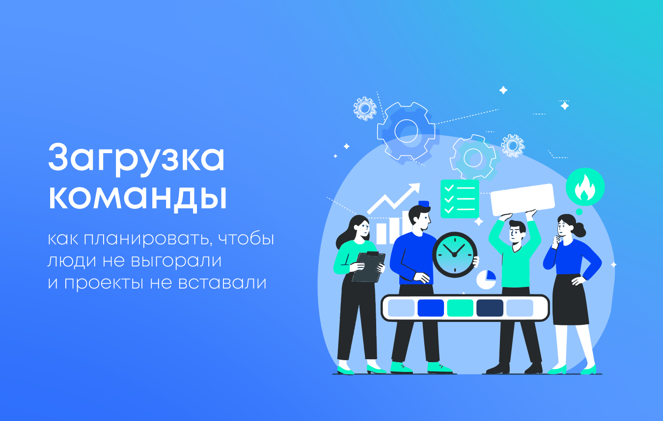 Как планировать загрузку команды, чтобы проекты не вставали и сотрудники не выгорали