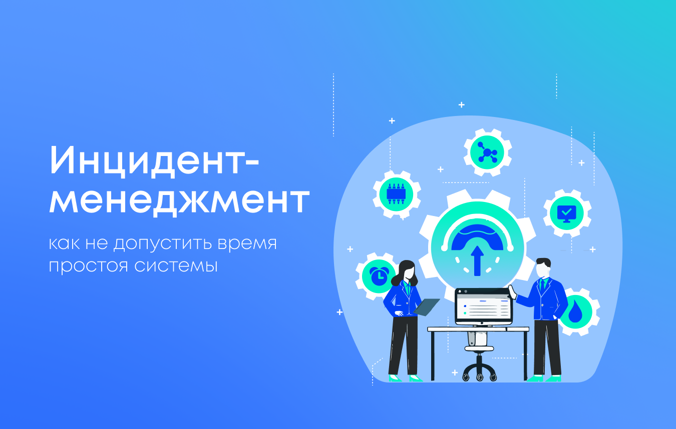 Инцидент-менеджмент: как сократить время простоя системы Инцидент-менеджмент: как сократить время простоя системы