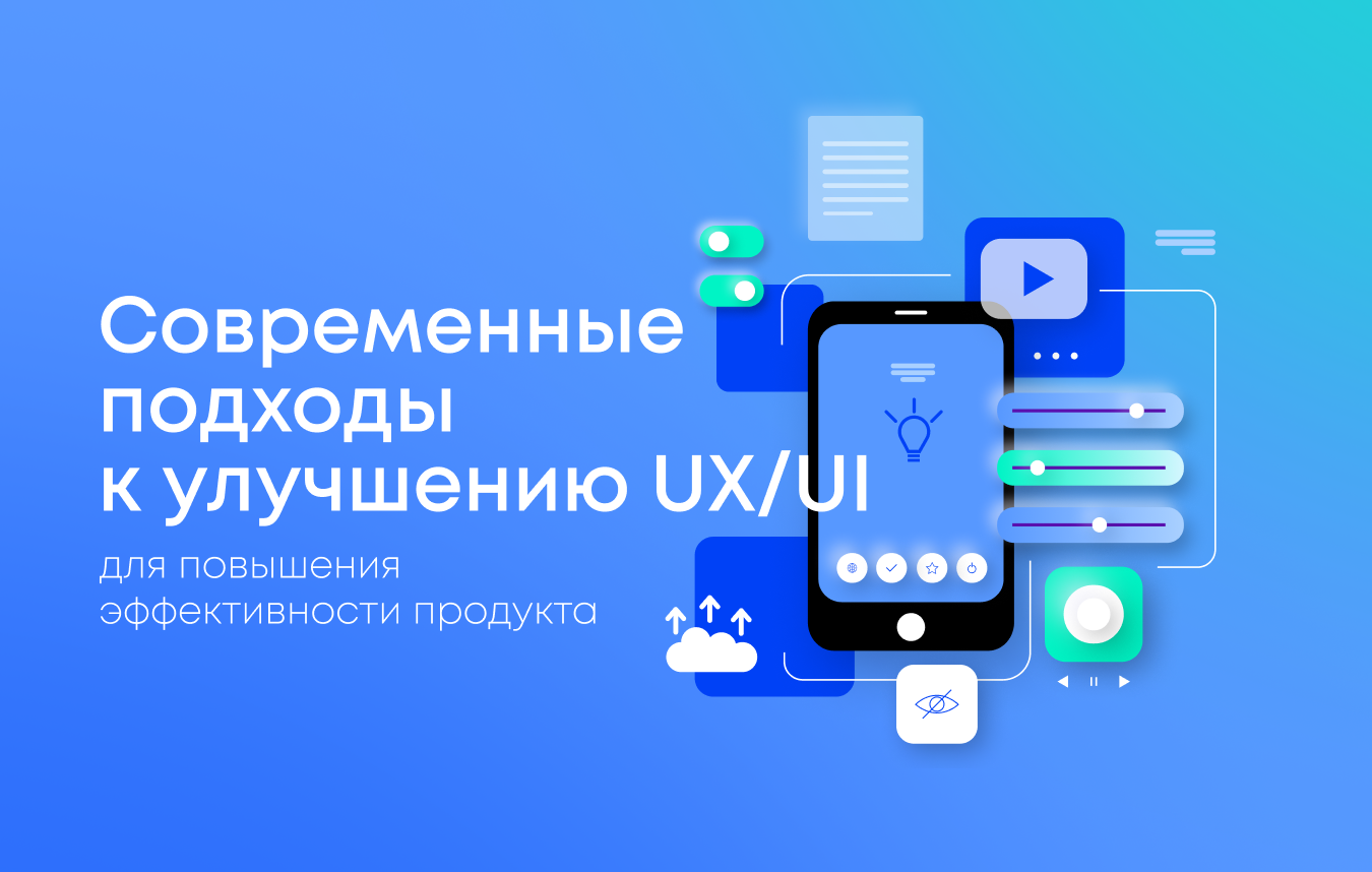 Современные подходы к улучшению UX/UI для повышения эффективности продукта Современные подходы к улучшению UX/UI для повышения эффективности продукта