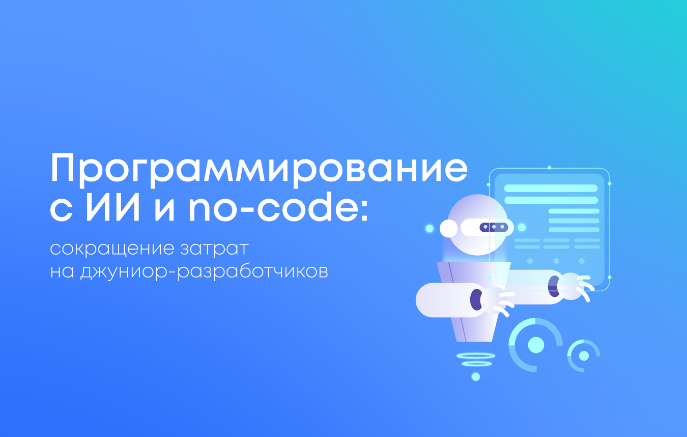 Программирование с ИИ и no-code: сокращение затрат на джуниор-разработчиков Программирование с ИИ и no-code: сокращение затрат на джуниор-разработчиков