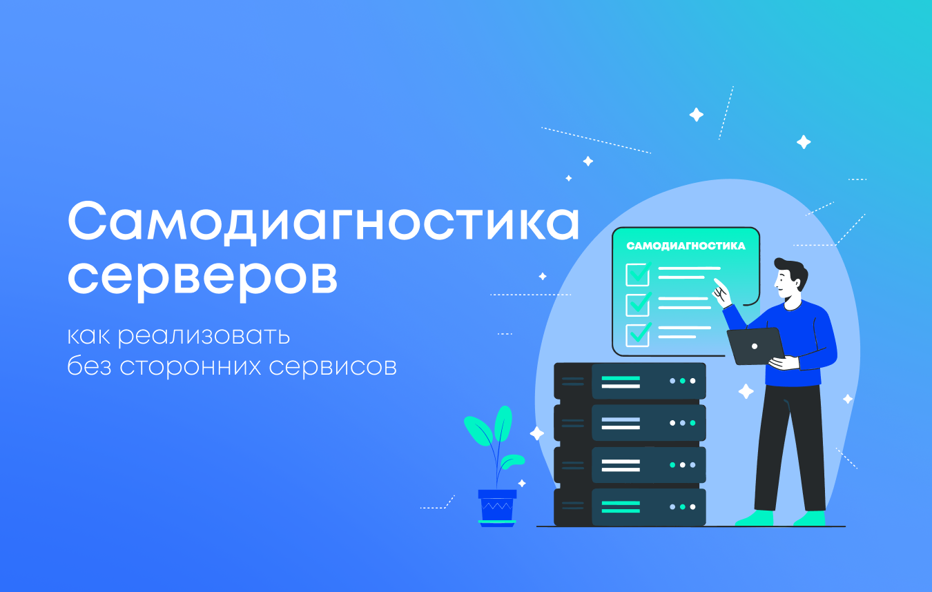 Как настроить самодиагностику серверов без сторонних сервисов и не пропускать сбои