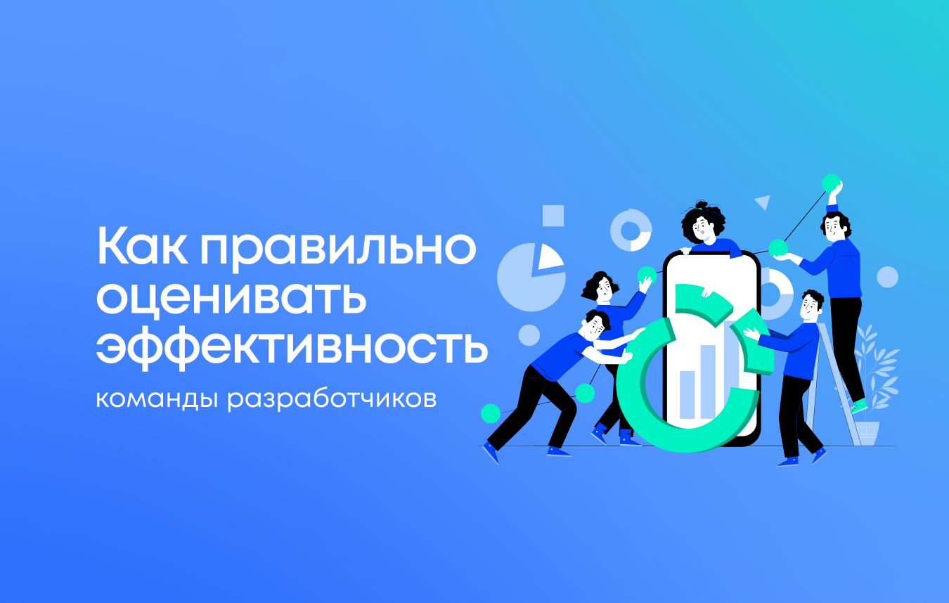 Как правильно оценивать эффективность команды разработчиков Как правильно оценивать эффективность команды разработчиков