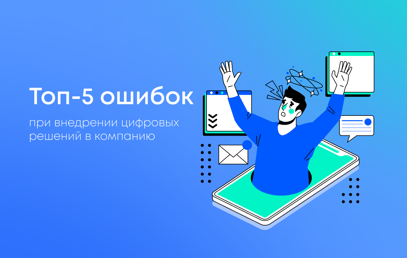 Топ-5 ошибок при внедрении цифровых решений в компанию Топ-5 ошибок при внедрении цифровых решений в компанию